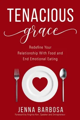 Grazia tenace: Ridefinire il proprio rapporto con il cibo e porre fine al mangiare emotivo - Tenacious Grace: Redefine Your Relationship With Food and End Emotional Eating