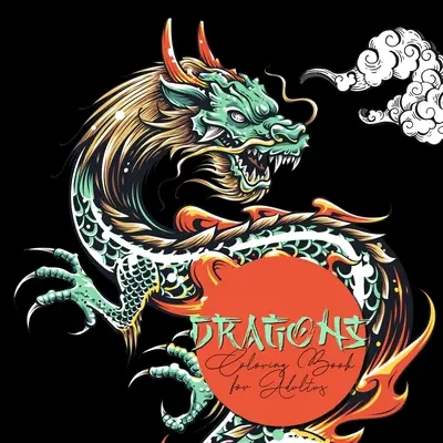Libro da colorare sui draghi per adulti: Libro da colorare sui draghi per adulti - Draghi cinesi Draghi giapponesi Libro da colorare per adulti - Dragons Coloring Book for Adults: Dragon Coloring Book for Adults - Chinese Dragons Japanese Dragons Coloring Book for Adults