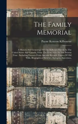 Il memoriale della famiglia: Una storia e una genealogia della famiglia Kilbourn negli Stati Uniti e in Canada, dall'anno 1635 fino al presente - The Family Memorial: A History And Genealogy Of The Kilbourn Family In The United States And Canada, From The Year 1635 To The Present Time