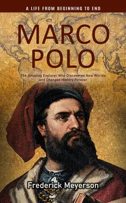 Marco Polo: Una vita dall'inizio alla fine (Lo straordinario esploratore che scoprì nuovi mondi e cambiò la storia per sempre) - Marco Polo: A Life From Beginning to End (The Amazing Explorer Who Discovered New Worlds and Changed History Forever)