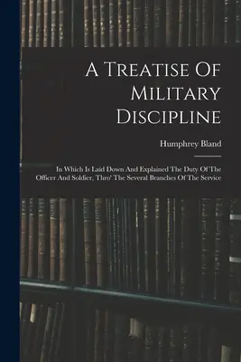 Un trattato di disciplina militare: In cui sono esposti e spiegati i doveri dell'ufficiale e del soldato nei vari rami del servizio. - A Treatise Of Military Discipline: In Which Is Laid Down And Explained The Duty Of The Officer And Soldier, Thro' The Several Branches Of The Service