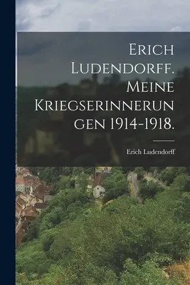 Erich Ludendorff. Le mie esperienze di guerra 1914-1918. - Erich Ludendorff. Meine Kriegserinnerungen 1914-1918.