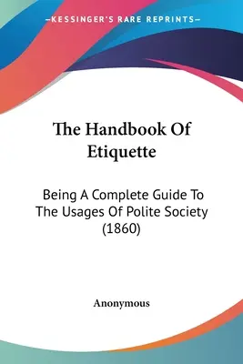 Il manuale di galateo: Guida completa agli usi della società educata (1860) - The Handbook Of Etiquette: Being A Complete Guide To The Usages Of Polite Society (1860)