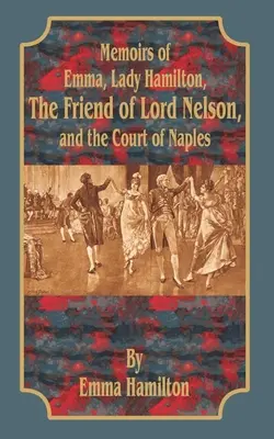 Memorie di Emma, Lady Hamilton: L'amica di Lord Nelson e la corte di Napoli - Memoirs of Emma, Lady Hamilton: The Friend of Lord Nelson, and the Court of Naples