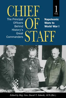 Capo di Stato Maggiore, Vol. 1: I principali ufficiali dietro i grandi comandanti della storia, dalle guerre napoleoniche alla prima guerra mondiale Volume 1 - Chief of Staff, Vol. 1: The Principal Officers Behind History's Great Commanders, Napoleonic Wars to World War I Volume 1