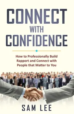 Connettersi con fiducia: Come creare un rapporto professionale e stabilire una connessione con le persone che contano per voi - Connect with Confidence: How to Professionally Build Rapport and Connect with People that Matter to You