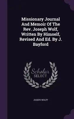 Diario missionario e memorie del Rev. Joseph Wolf, scritto da lui stesso, rivisto ed edito. Da J. Bayford - Missionary Journal And Memoir Of The Rev. Joseph Wolf, Written By Himself, Revised And Ed. By J. Bayford