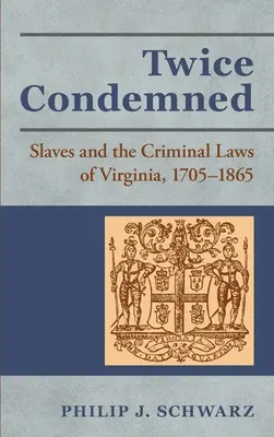 Due volte condannati: Gli schiavi e le leggi penali della Virginia, 1705-1865 - Twice Condemned: Slaves and the Criminal Laws of Virginia, 1705-1865