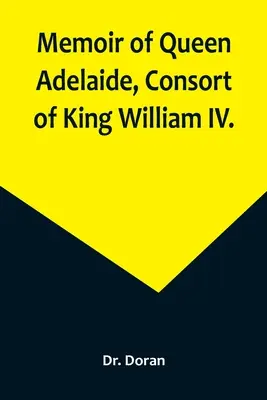 Memorie della regina Adelaide, consorte del re Guglielmo IV. - Memoir of Queen Adelaide, Consort of King William IV.