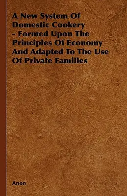Un nuovo sistema di cucina domestica - Formata sui principi dell'economia e adattata all'uso delle famiglie private - A New System of Domestic Cookery - Formed Upon the Principles of Economy and Adapted to the Use of Private Families