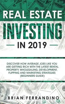 Investire nel settore immobiliare nel 2019: Scopri come i tipi medi come te si stanno arricchendo con le ultime novità in materia di affitti, vendita all'ingrosso, sviluppo e flipping. - Real Estate Investing in 2019: Discover How Average Joes Like You are Getting Rich with the Latest Rental Property, Wholesaling, Development, Flippin