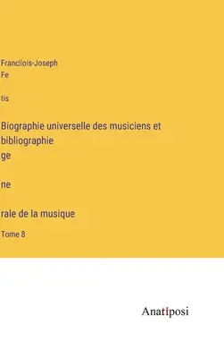 Biographie universelle des musiciens et bibliographie génèrale de la musique: Tomo 8 - Biographie universelle des musiciens et bibliographie génèrale de la musique: Tome 8