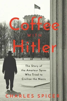 Caffè con Hitler: La storia non raccontata delle spie dilettanti che cercarono di civilizzare il nazismo - Coffee with Hitler: The Untold Story of the Amateur Spies Who Tried to Civilize the Nazis