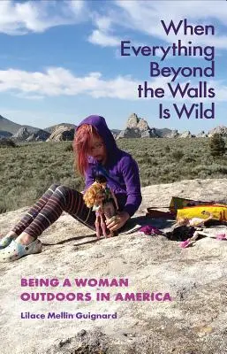Quando tutto ciò che è al di là delle mura è selvaggio: Essere una donna all'aperto in America - When Everything Beyond the Walls Is Wild: Being a Woman Outdoors in America