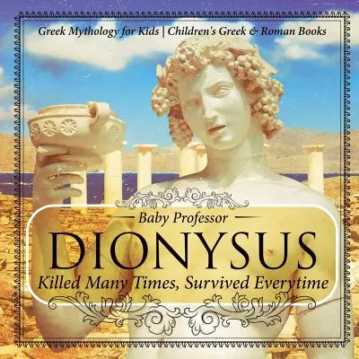 Dioniso: Ucciso molte volte, sopravvissuto ogni volta - Mitologia greca per bambini Libri greci e romani per bambini - Dionysus: Killed Many Times, Survived Everytime - Greek Mythology for Kids Children's Greek & Roman Books