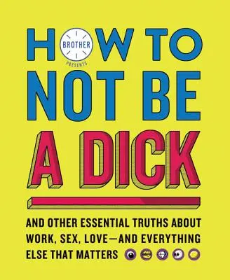 Come non essere un idiota: E altre verità essenziali sul lavoro, sul sesso, sull'amore e su tutto ciò che conta - How to Not Be a Dick: And Other Essential Truths about Work, Sex, Love--And Everything Else That Matters