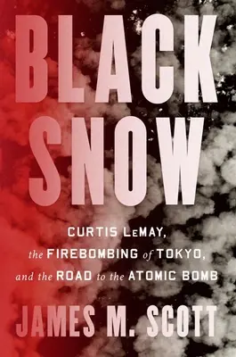 Neve nera: Curtis Lemay, il bombardamento di Tokyo e la strada verso la bomba atomica - Black Snow: Curtis Lemay, the Firebombing of Tokyo, and the Road to the Atomic Bomb