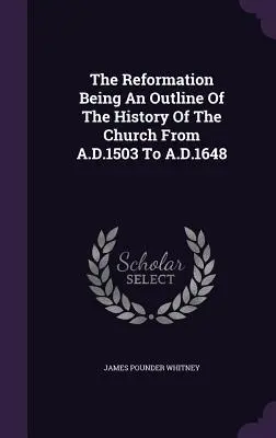 La Riforma: un quadro della storia della Chiesa dal 1503 d.C. al 1648 d.C. - The Reformation Being An Outline Of The History Of The Church From A.D.1503 To A.D.1648