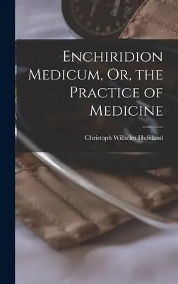 Enchiridion Medicum, ovvero la pratica della medicina - Enchiridion Medicum, Or, the Practice of Medicine