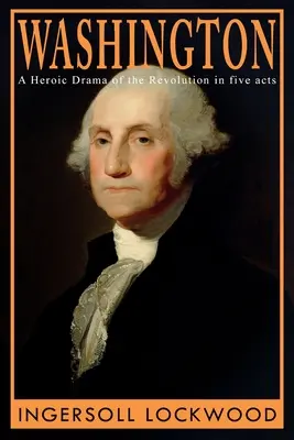 Washington: Un dramma eroico della Rivoluzione, in cinque atti - Washington: A Heroic Drama of the Revolution, in Five Acts