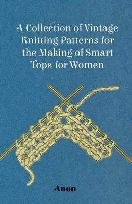 Raccolta di schemi per maglieria d'epoca per la realizzazione di top eleganti da donna - A Collection of Vintage Knitting Patterns for the Making of Smart Tops for Women