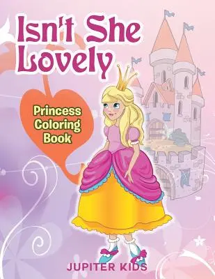 Non è adorabile? Libro da colorare della principessa - Isn't She Lovely: Princess Coloring Book