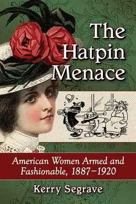 La minaccia dei cappelli: donne americane armate e alla moda, 1887-1920 - The Hatpin Menace: American Women Armed and Fashionable, 1887-1920