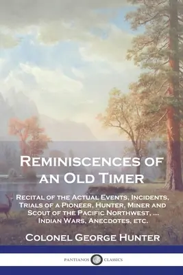 Reminiscenze di un veterano: racconto degli eventi reali, degli incidenti e delle prove di un pioniere, cacciatore, minatore e scout del Pacifico nord-occidentale, ... Ind - Reminiscences of an Old Timer: Recital of the Actual Events, Incidents, Trials of a Pioneer, Hunter, Miner and Scout of the Pacific Northwest, ...Ind