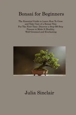 Bonsai per principianti: La guida essenziale per imparare a coltivare e curare un bonsai per la prima volta. Scoprite una guida passo dopo passo - Bonsai for Beginners: The Essential Guide to Learn How To Grow and Take Care of a Bonsai Tree For The First Time. Discover a Step-B9 Step Pr