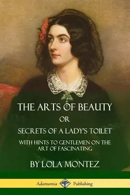 Le arti della bellezza, o i segreti della toilette di una signora: Con suggerimenti per i gentiluomini sull'arte di affascinare - The Arts of Beauty, Or, Secrets of a Lady's Toilet: With Hints to Gentlemen on the Art of Fascinating