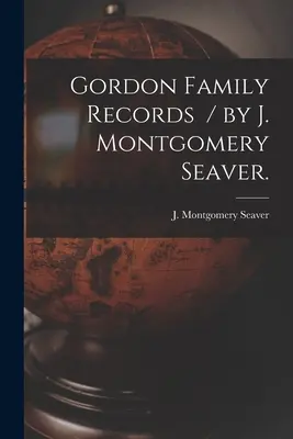 Documenti della famiglia Gordon / di J. Montgomery Seaver. - Gordon Family Records / by J. Montgomery Seaver.