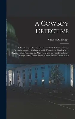 Un detective cowboy: Una storia vera di ventidue anni con un'agenzia investigativa di fama mondiale: Con i fatti interni della sanguinosa Coeur D'A - A Cowboy Detective: A True Story of Twenty-two Years With A World Famous Detective Agency: Giving the Inside Facts of the Bloody Coeur D'A