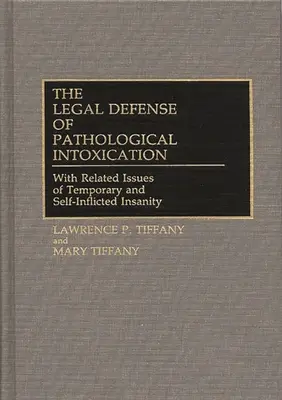 La difesa legale dell'intossicazione patologica: Con le relative questioni di follia temporanea e autoinflitta - The Legal Defense of Pathological Intoxication: With Related Issues of Temporary and Self-Inflicted Insanity