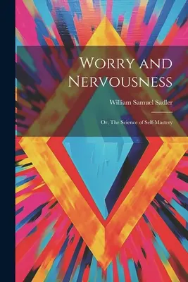 Preoccupazione e nervosismo: O, La scienza della padronanza di sé - Worry and Nervousness: Or, The Science of Self-mastery