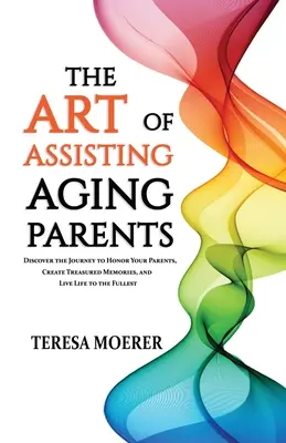 L'arte di assistere i genitori anziani: Scoprire il viaggio per onorare i propri genitori, creare ricordi preziosi e vivere la vita al meglio - The Art of Assisting Aging Parents: Discover the Journey to Honor Your Parents, Create Treasured Memories, and Live Life to the Fullest