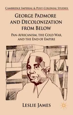 George Padmore e la decolonizzazione dal basso: Il panafricanismo, la guerra fredda e la fine dell'impero - George Padmore and Decolonization from Below: Pan-Africanism, the Cold War, and the End of Empire