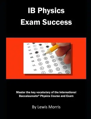 Successo all'esame di fisica Ib: Padroneggiare il vocabolario chiave del corso e dell'esame di fisica dell'International Baccalaureate - Ib Physics Exam Success: Master the Key Vocabulary of the International Baccalaureate Physics Course and Exam