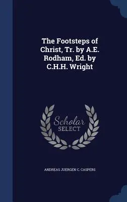 I passi di Cristo, tr. di A.E. Rodham, ed. di C.H.H. Wright - The Footsteps of Christ, Tr. by A.E. Rodham, Ed. by C.H.H. Wright