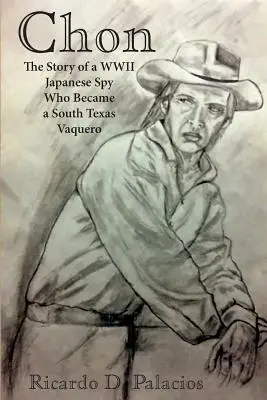 Chon: La storia di una spia giapponese della seconda guerra mondiale che divenne un vaquero del Texas meridionale - Chon: The Story of a WWII Japanese Spy Who Became a South Texas Vaquero