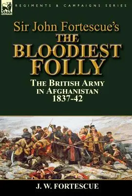 La follia più sanguinosa di Sir John Fortescue: l'esercito britannico in Afghanistan nel 1837-42 - Sir John Fortescue's The Bloodiest Folly: the British Army in Afghanistan 1837-42