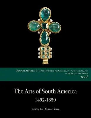 Le arti del Sud America, 1492-1850: Documenti del simposio del Centro Mayer del 2008 al Denver Art Museum - The Arts of South America, 1492-1850: Papers from the 2008 Mayer Center Symposium at the Denver Art Museum