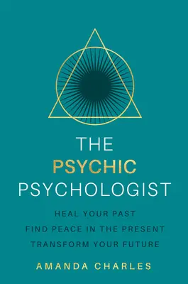 Lo psicologo psichico: Guarisci il tuo passato, trova la pace nel presente, trasforma il tuo futuro - The Psychic Psychologist: Heal Your Past, Find Peace in the Present, Transform Your Future