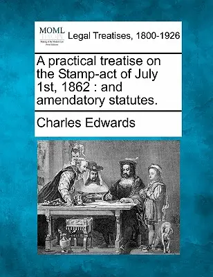 Un trattato pratico sulla legge sul bollo del 1° luglio 1862: E Statuti Modificativi. - A Practical Treatise on the Stamp-Act of July 1st, 1862: And Amendatory Statutes.
