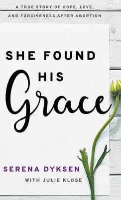 Ha trovato la sua grazia: Una storia vera di speranza, amore e perdono dopo l'aborto - She Found His Grace: A True Story Of Hope, Love, And Forgiveness After Abortion