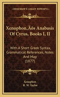 L'Anabasi di Ciro di Senofonte, libri I e II: con una breve sintassi greca, riferimenti grammaticali, note e mappa (1877) - Xenophon's Anabasis Of Cyrus, Books I, II: With A Short Greek Syntax, Grammatical References, Notes And Map (1877)