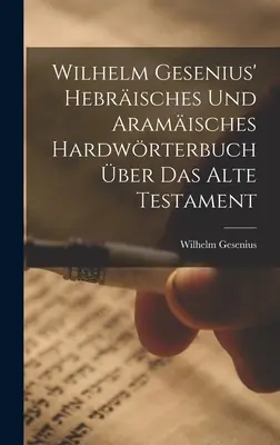 L'Hardwrterbuch ebraico e aramaico di Wilhelm Gesenius per l'Alto Testamento - Wilhelm Gesenius' Hebrisches Und Aramisches Hardwrterbuch ber Das Alte Testament