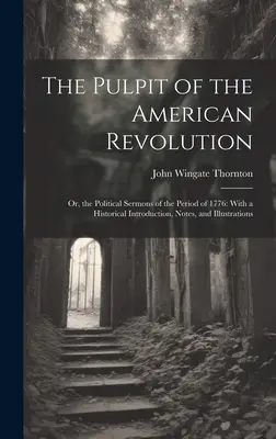 Il pulpito della rivoluzione americana: O, i sermoni politici del periodo del 1776: Con un'introduzione storica, note e illustrazioni - The Pulpit of the American Revolution: Or, the Political Sermons of the Period of 1776: With a Historical Introduction, Notes, and Illustrations