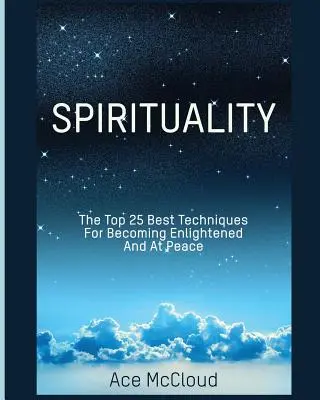 Spiritualità: Le 25 migliori tecniche per diventare illuminati e in pace - Spirituality: The Top 25 Best Techniques For Becoming Enlightened And At Peace