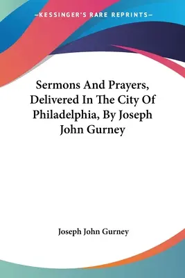Sermoni e preghiere pronunciati nella città di Filadelfia da Joseph John Gurney - Sermons And Prayers, Delivered In The City Of Philadelphia, By Joseph John Gurney