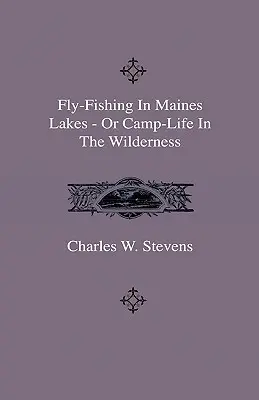 La pesca a mosca nei laghi del Maine - O la vita di campeggio nella natura selvaggia - Fly-Fishing In Maines Lakes - Or Camp-Life In The Wilderness